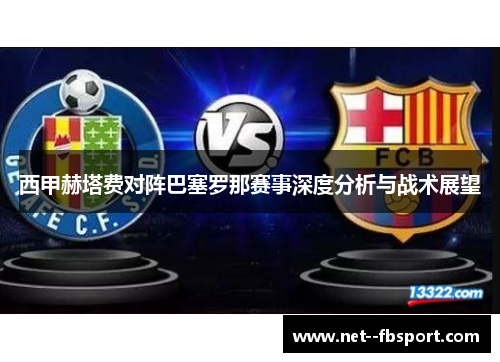 西甲赫塔费对阵巴塞罗那赛事深度分析与战术展望