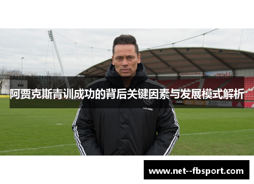 阿贾克斯青训成功的背后关键因素与发展模式解析