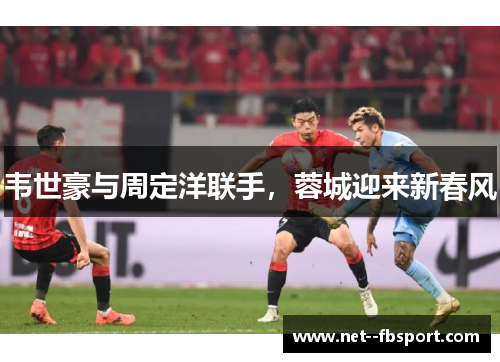 韦世豪与周定洋联手，蓉城迎来新春风