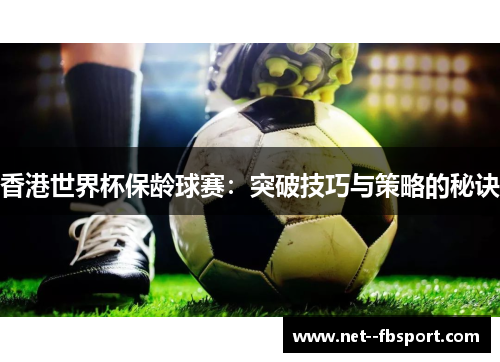 香港世界杯保龄球赛：突破技巧与策略的秘诀