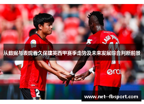 从数据与表现看久保建英西甲赛季走势及未来发展综合判断前景