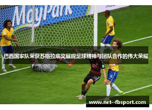 巴西国家队荣获苏格拉底奖展现足球精神与团队合作的伟大荣耀