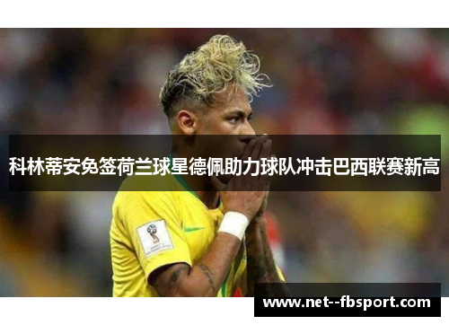 科林蒂安免签荷兰球星德佩助力球队冲击巴西联赛新高 科林蒂安免签荷兰球星德佩助力球队冲击巴西联赛新高