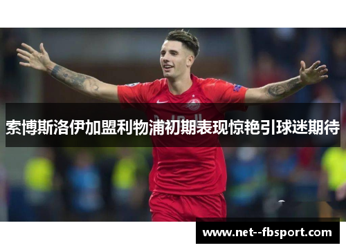 索博斯洛伊加盟利物浦初期表现惊艳引球迷期待