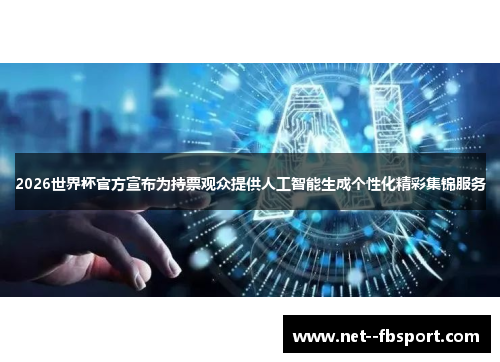 2026世界杯官方宣布为持票观众提供人工智能生成个性化精彩集锦服务