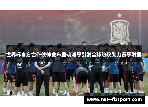 世界杯官方合作伙伴发布重磅消息引发全球热议助力赛事发展