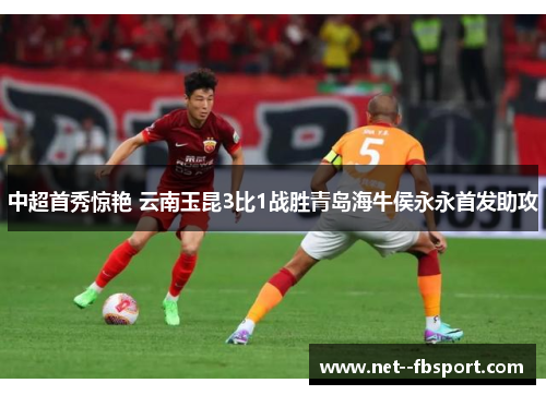 中超首秀惊艳 云南玉昆3比1战胜青岛海牛侯永永首发助攻