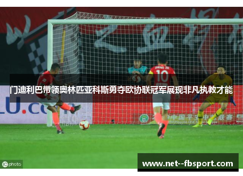 门迪利巴带领奥林匹亚科斯勇夺欧协联冠军展现非凡执教才能